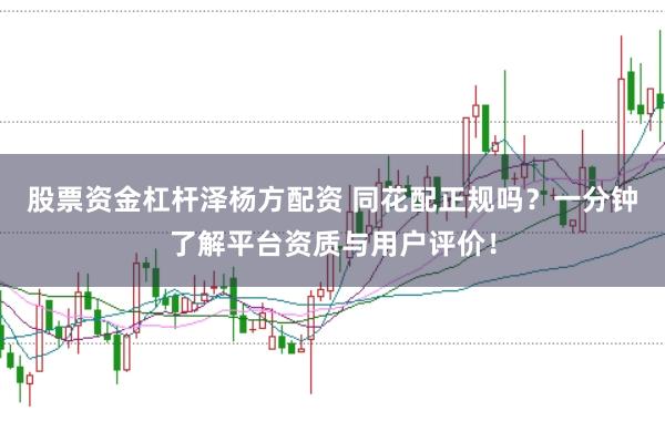 股票资金杠杆泽杨方配资 同花配正规吗？一分钟了解平台资质与用户评价！