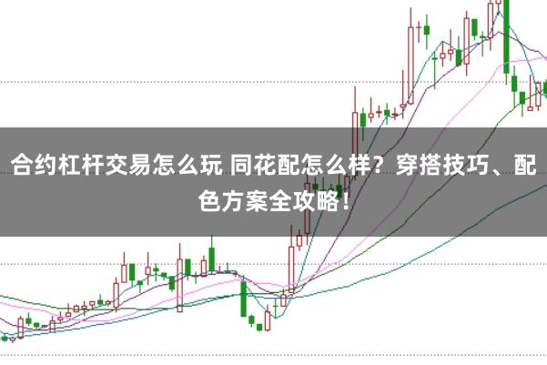 合约杠杆交易怎么玩 同花配怎么样？穿搭技巧、配色方案全攻略！