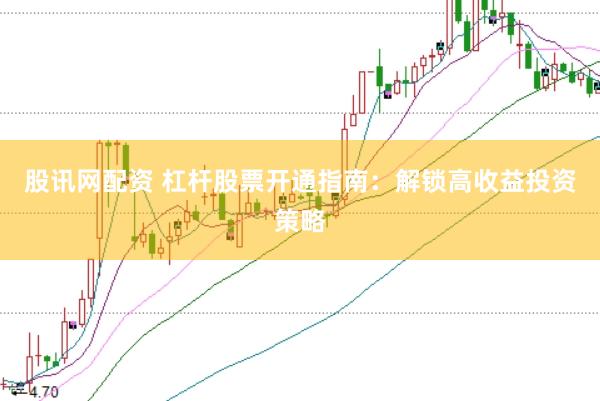 股讯网配资 杠杆股票开通指南：解锁高收益投资策略