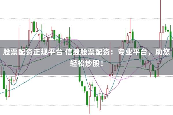 股票配资正规平台 信捷股票配资：专业平台，助您轻松炒股！