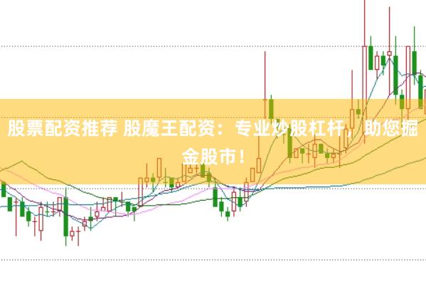 股票配资推荐 股魔王配资：专业炒股杠杆，助您掘金股市！