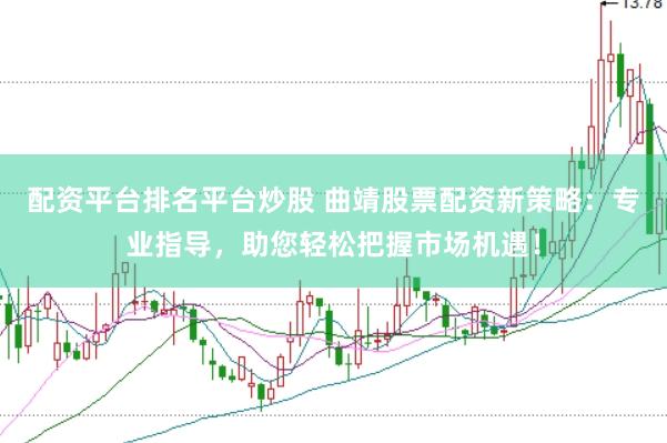配资平台排名平台炒股 曲靖股票配资新策略：专业指导，助您轻松把握市场机遇！