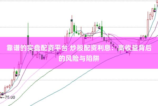 靠谱的实盘配资平台 炒股配资利息：高收益背后的风险与陷阱