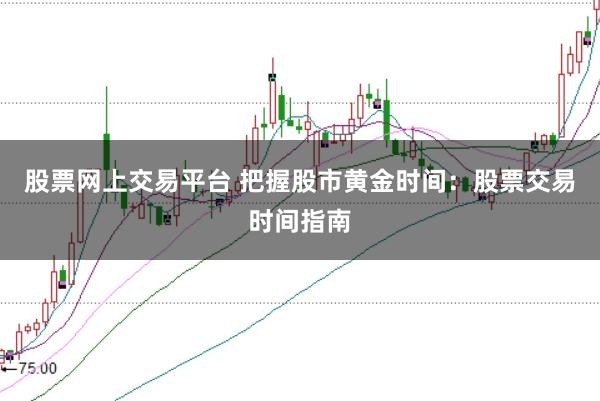 股票网上交易平台 把握股市黄金时间：股票交易时间指南