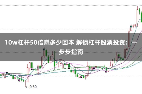 10w杠杆50倍赚多少回本 解锁杠杆股票投资：一步步指南