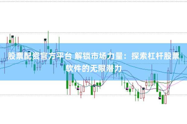 股票配资官方平台 解锁市场力量：探索杠杆股票软件的无限潜力