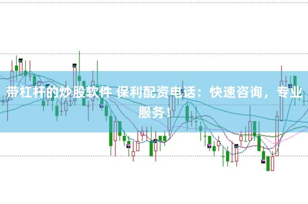 带杠杆的炒股软件 保利配资电话：快速咨询，专业服务！