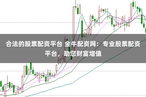 合法的股票配资平台 金牛配资网：专业股票配资平台，助您财富增值