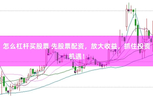 怎么杠杆买股票 先股票配资，放大收益，抓住投资机遇！