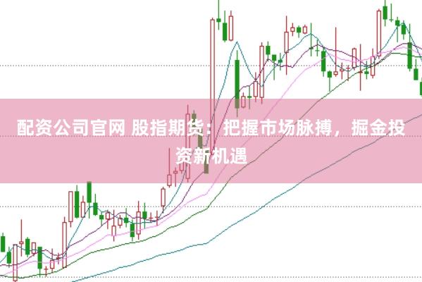 配资公司官网 股指期货：把握市场脉搏，掘金投资新机遇