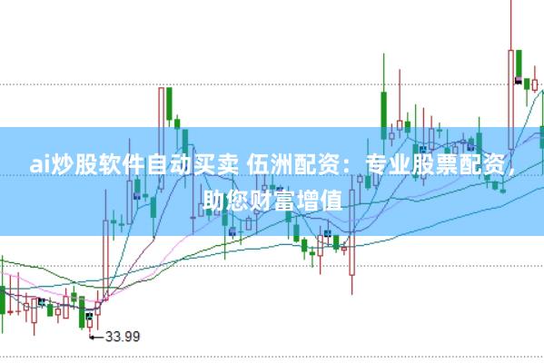 ai炒股软件自动买卖 伍洲配资：专业股票配资，助您财富增值