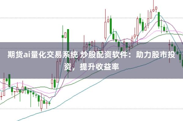 期货ai量化交易系统 炒股配资软件：助力股市投资，提升收益率