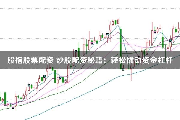 股指股票配资 炒股配资秘籍：轻松撬动资金杠杆