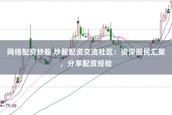 网络配资炒股 炒股配资交流社区：资深股民汇聚，分享配资经验