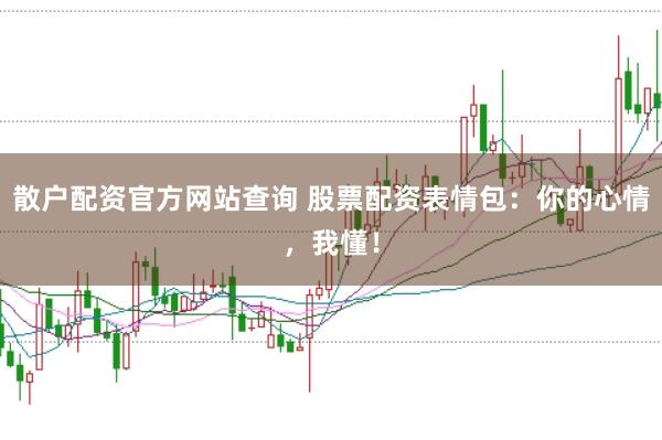 散户配资官方网站查询 股票配资表情包：你的心情，我懂！