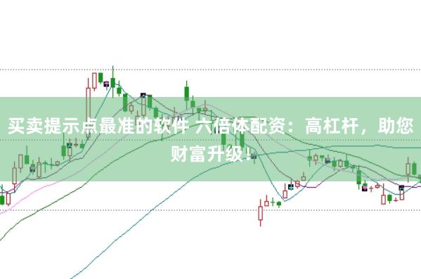 买卖提示点最准的软件 六倍体配资：高杠杆，助您财富升级！