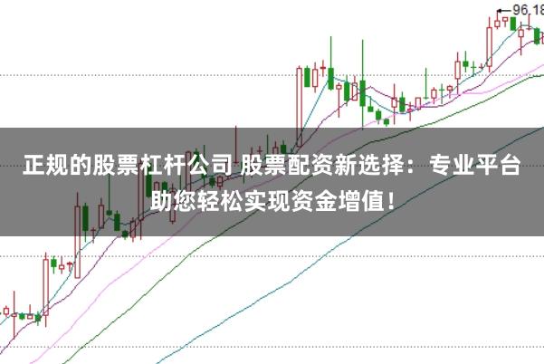 正规的股票杠杆公司 股票配资新选择：专业平台助您轻松实现资金增值！