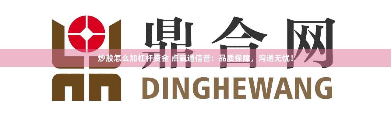 炒股怎么加杠杆资金 点嬴通信誉：品质保障，沟通无忧！