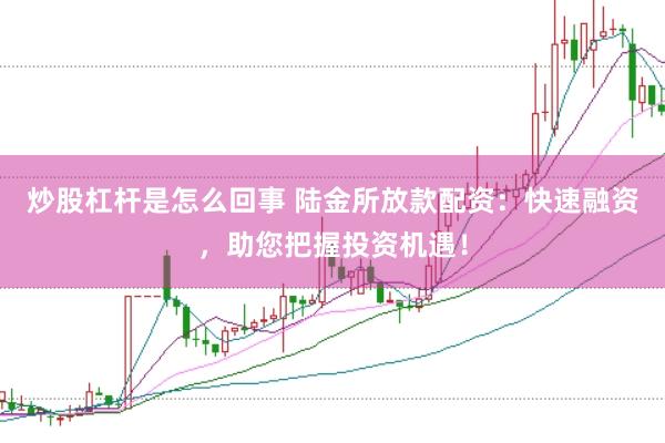 炒股杠杆是怎么回事 陆金所放款配资：快速融资，助您把握投资机遇！