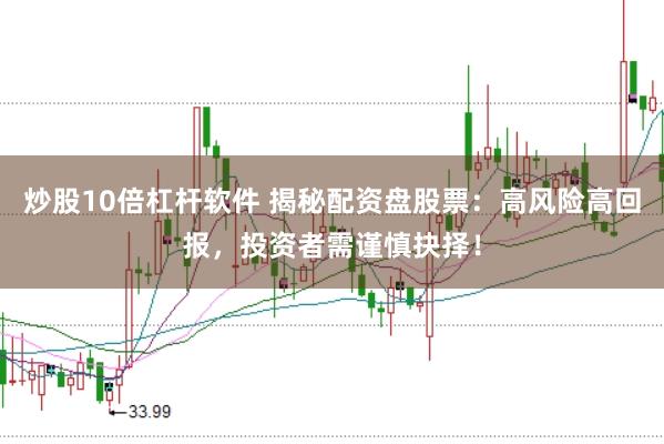 炒股10倍杠杆软件 揭秘配资盘股票：高风险高回报，投资者需谨慎抉择！