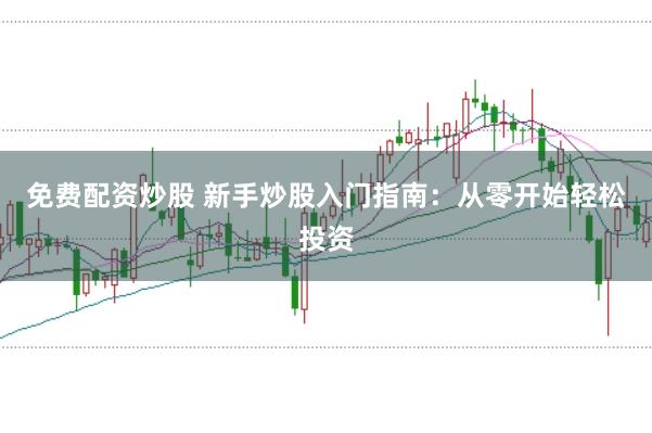 免费配资炒股 新手炒股入门指南:从零开始轻松投资