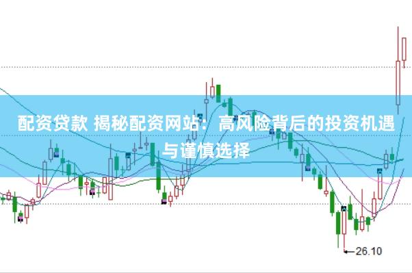 配资贷款 揭秘配资网站:高风险背后的投资机遇与谨慎选择