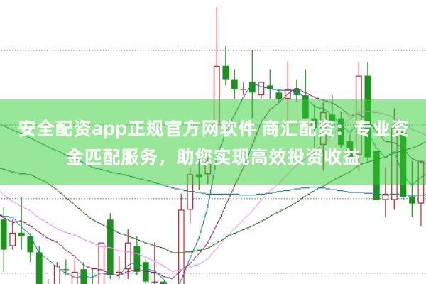 安全配资app正规官方网软件 商汇配资:专业资金匹配服务,助您实现高效投资收益