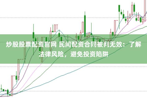 炒股股票配资官网 民间配资合同被判无效:了解法律风险,避免投资陷阱