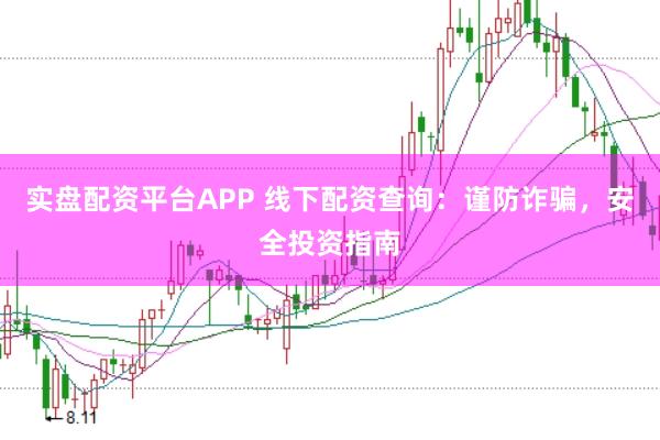 实盘配资平台APP 线下配资查询:谨防诈骗,安全投资指南