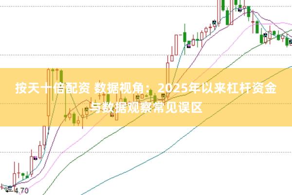 按天十倍配资 数据视角:2025年以来杠杆资金与数据观察常见误区