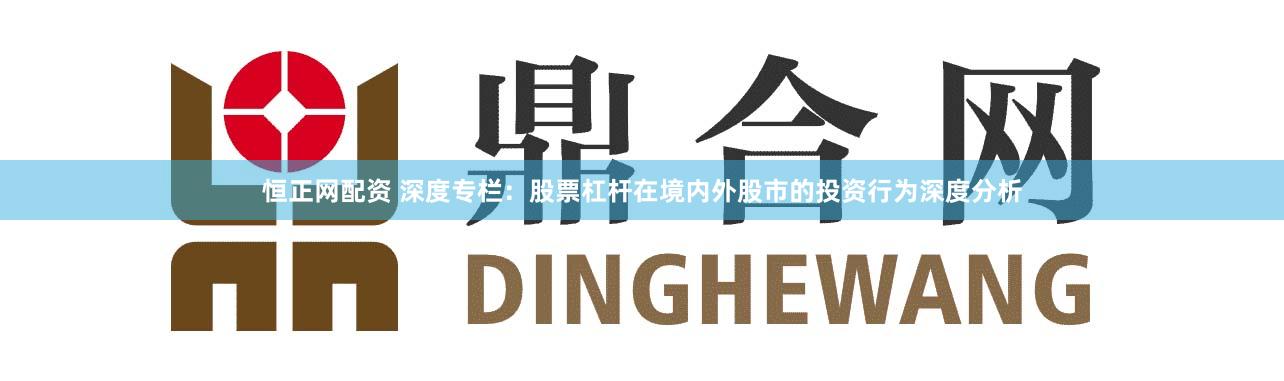 恒正网配资 深度专栏:股票杠杆在境内外股市的投资行为深度分析