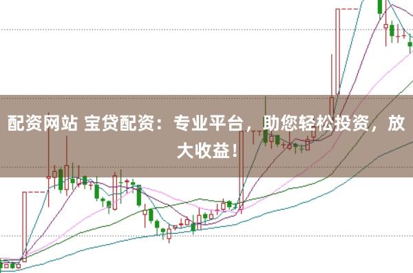 配资网站 宝贷配资：专业平台，助您轻松投资，放大收益！