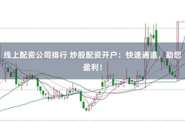 线上配资公司排行 炒股配资开户：快速通道，助您盈利！