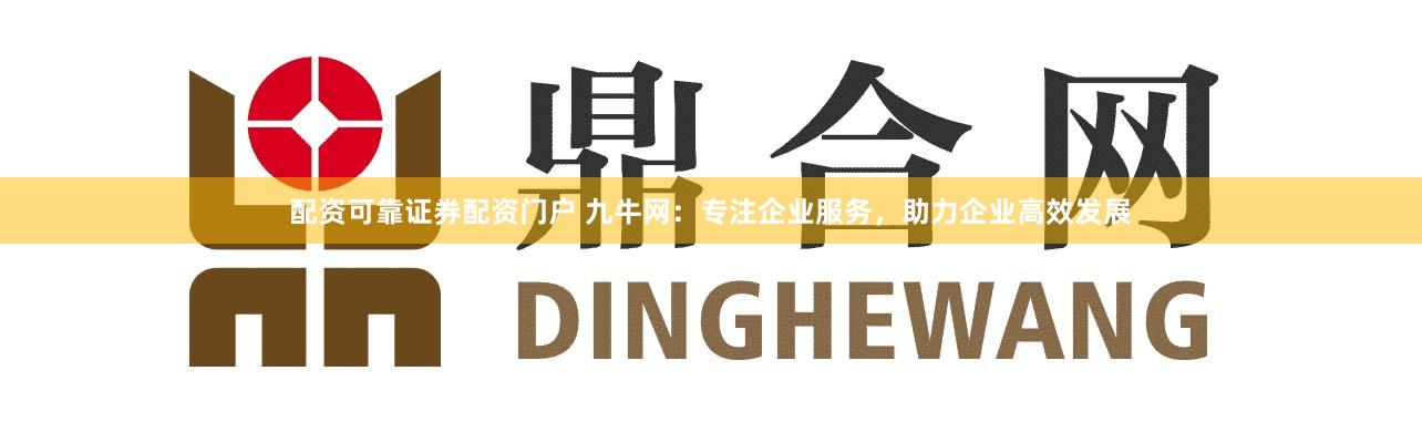 配资可靠证券配资门户 九牛网:专注企业服务,助力企业高效发展