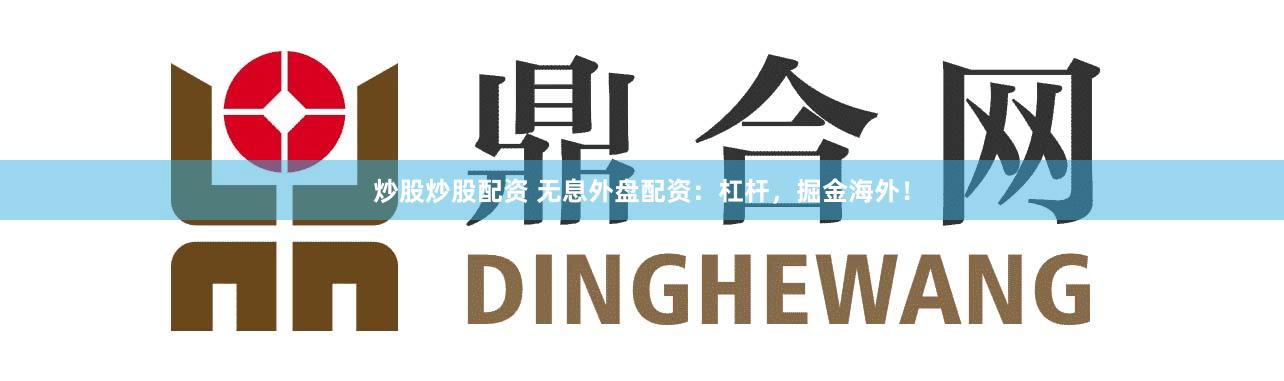 炒股炒股配资 无息外盘配资：杠杆，掘金海外！