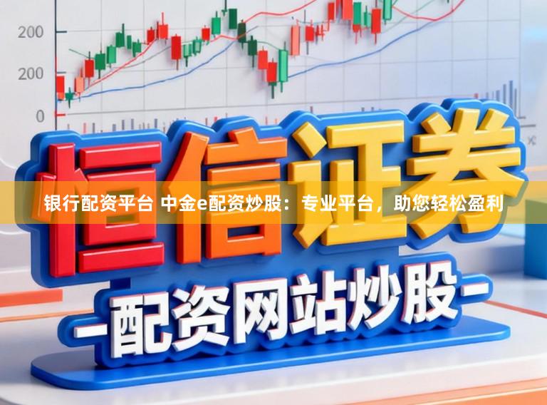 银行配资平台 中金e配资炒股:专业平台,助您轻松盈利
