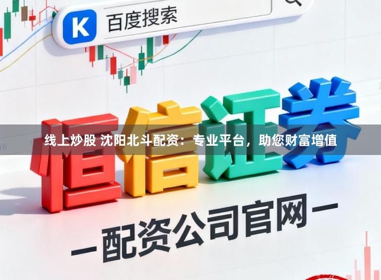 线上炒股 沈阳北斗配资:专业平台,助您财富增值
