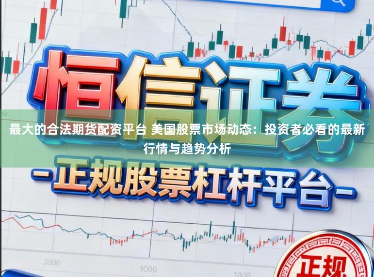 最大的合法期货配资平台 美国股票市场动态:投资者必看的最新行情与趋势分析