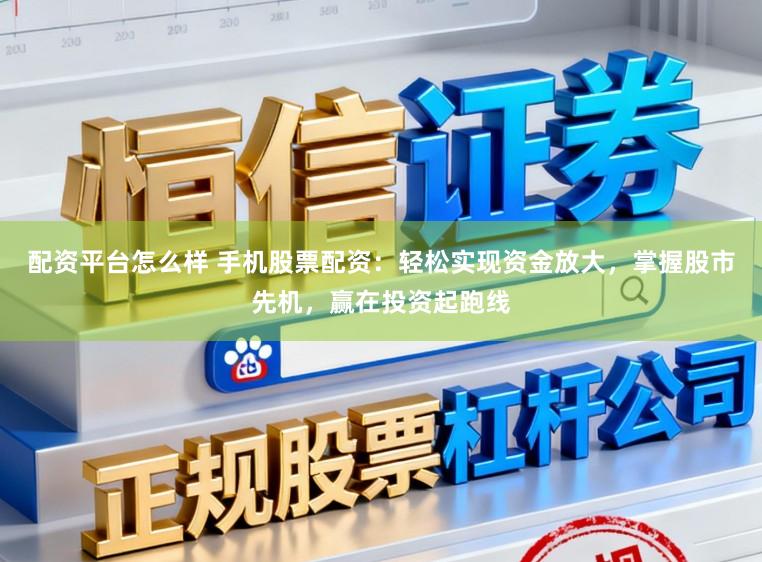 配资平台怎么样 手机股票配资：轻松实现资金放大，掌握股市先机，赢在投资起跑线